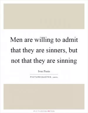 Men are willing to admit that they are sinners, but not that they are sinning Picture Quote #1