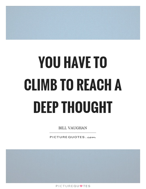 You have to climb to reach a deep thought Picture Quote #1