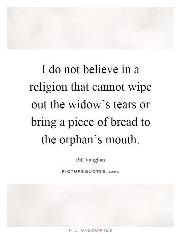 I do not believe in a religion that cannot wipe out the widow's tears or bring a piece of bread to the orphan's mouth Picture Quote #1