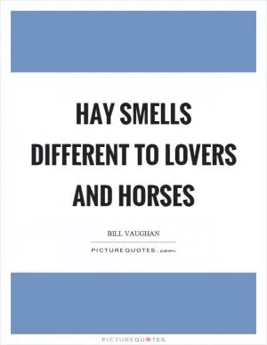 Hay smells different to lovers and horses Picture Quote #1