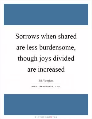Sorrows when shared are less burdensome, though joys divided are increased Picture Quote #1