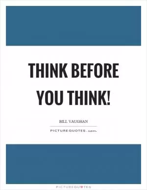 Think before you think! Picture Quote #1