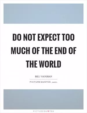 Do not expect too much of the end of the world Picture Quote #1