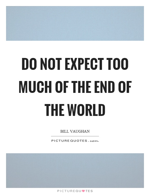 Do not expect too much of the end of the world Picture Quote #1