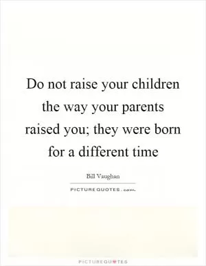 Do not raise your children the way your parents raised you; they were born for a different time Picture Quote #1