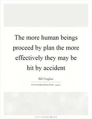 The more human beings proceed by plan the more effectively they may be hit by accident Picture Quote #1