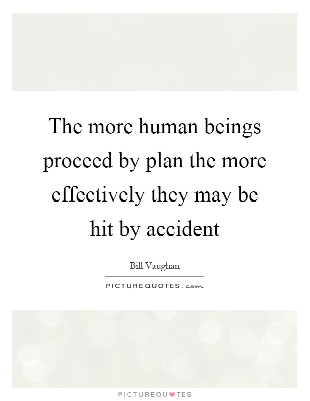 The more human beings proceed by plan the more effectively they may be hit by accident Picture Quote #1