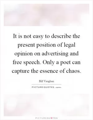 It is not easy to describe the present position of legal opinion on advertising and free speech. Only a poet can capture the essence of chaos Picture Quote #1