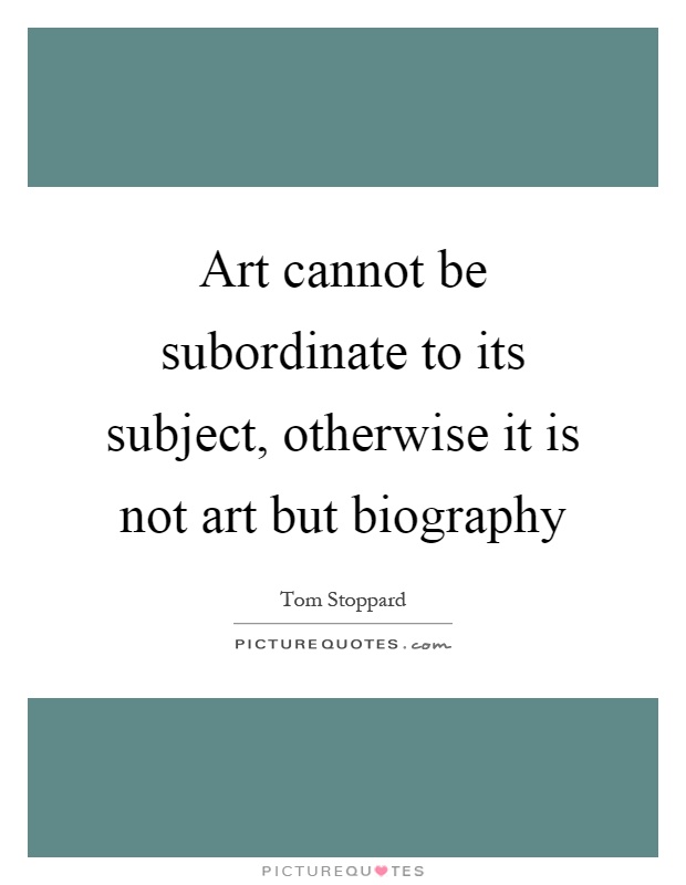 Art cannot be subordinate to its subject, otherwise it is not art but biography Picture Quote #1
