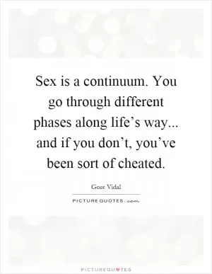 Sex is a continuum. You go through different phases along life’s way... and if you don’t, you’ve been sort of cheated Picture Quote #1