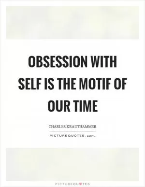 Obsession with self is the motif of our time Picture Quote #1