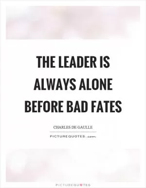 The leader is always alone before bad fates Picture Quote #1