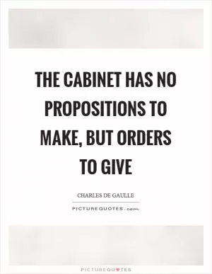 The cabinet has no propositions to make, but orders to give Picture Quote #1