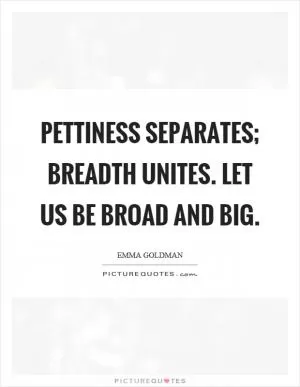 Pettiness separates; breadth unites. Let us be broad and big Picture Quote #1