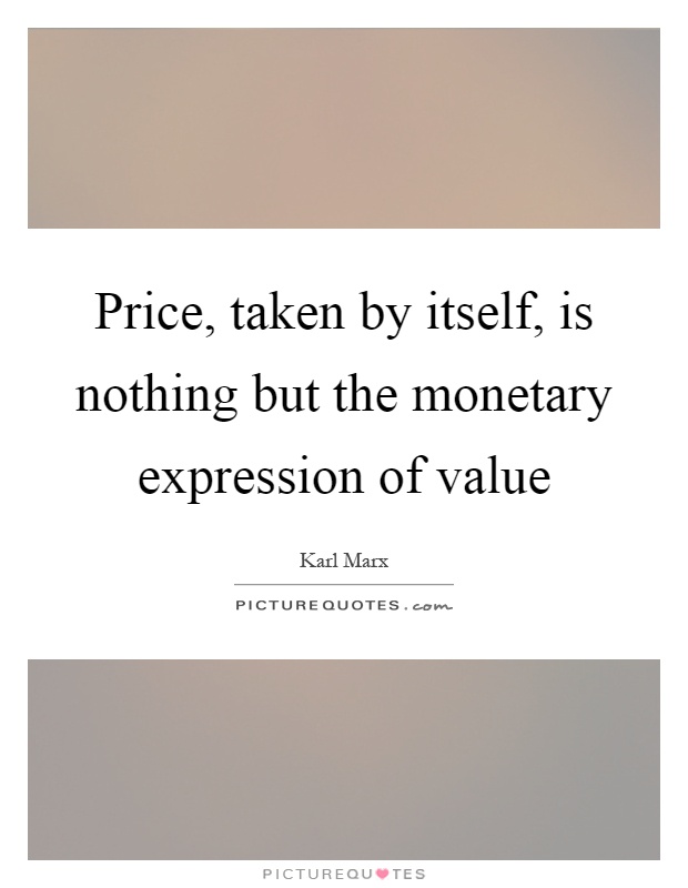 Price, taken by itself, is nothing but the monetary expression of value Picture Quote #1