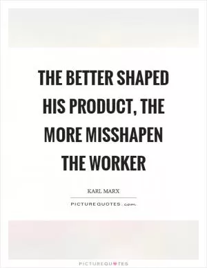 The better shaped his product, the more misshapen the worker Picture Quote #1