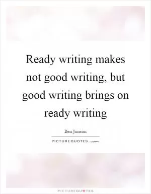Ready writing makes not good writing, but good writing brings on ready writing Picture Quote #1