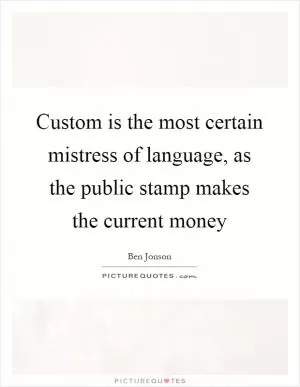 Custom is the most certain mistress of language, as the public stamp makes the current money Picture Quote #1