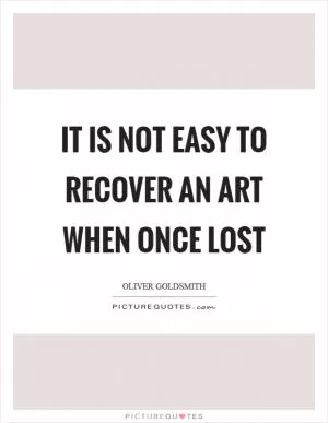 It is not easy to recover an art when once lost Picture Quote #1