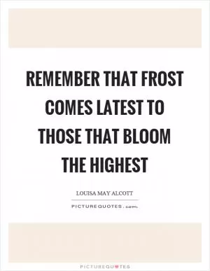 Remember that frost comes latest to those that bloom the highest Picture Quote #1