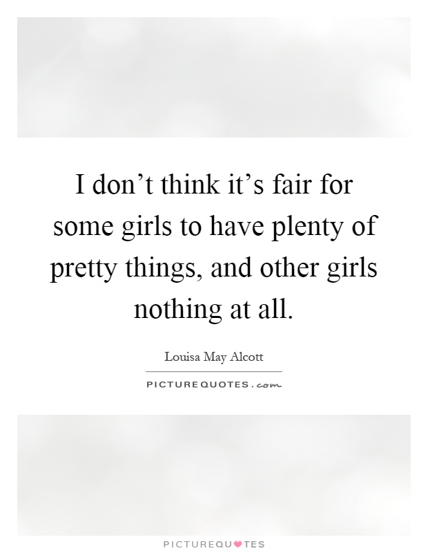 I don't think it's fair for some girls to have plenty of pretty things, and other girls nothing at all Picture Quote #1