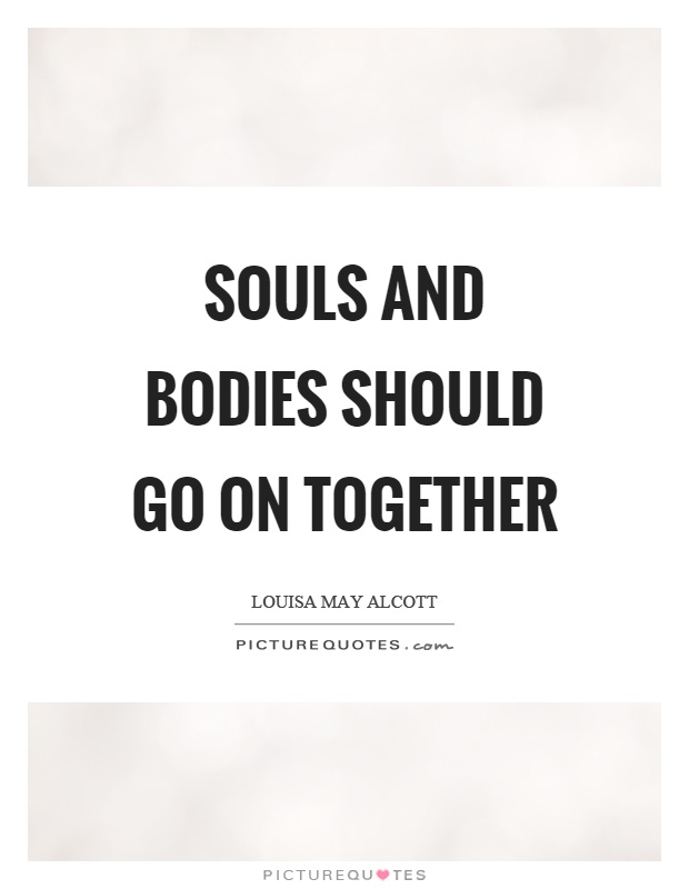 Souls and bodies should go on together Picture Quote #1
