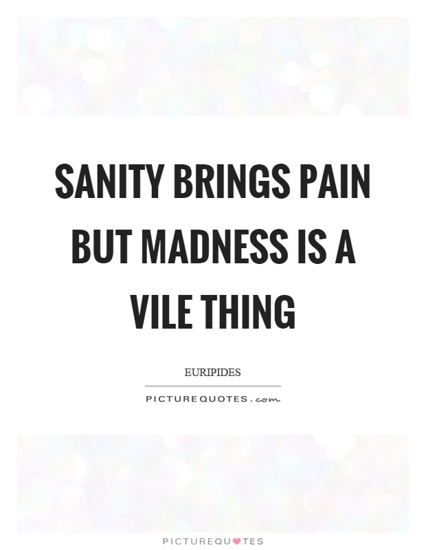 Sanity brings pain but madness is a vile thing Picture Quote #1
