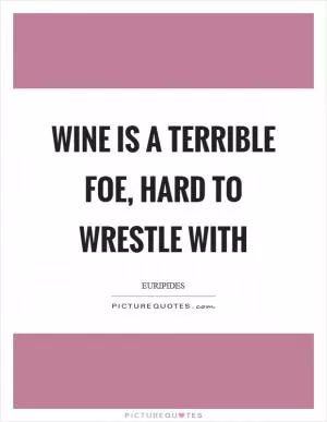 Wine is a terrible foe, hard to wrestle with Picture Quote #1