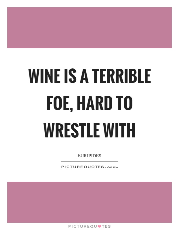 Wine is a terrible foe, hard to wrestle with Picture Quote #1