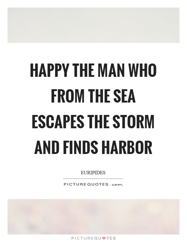 Happy the man who from the sea escapes the storm and finds harbor Picture Quote #1
