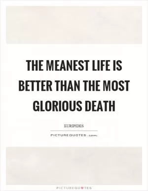 The meanest life is better than the most glorious death Picture Quote #1