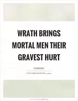 Wrath brings mortal men their gravest hurt Picture Quote #1