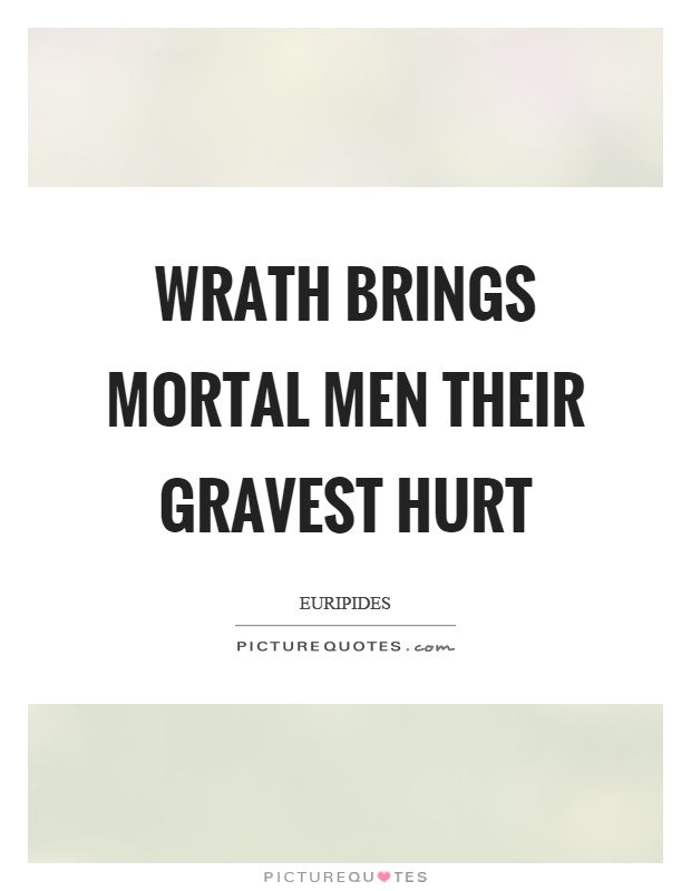 Wrath brings mortal men their gravest hurt Picture Quote #1