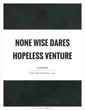 None wise dares hopeless venture Picture Quote #1