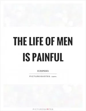 The life of men is painful Picture Quote #1