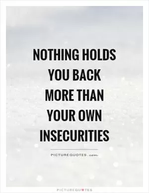 Nothing holds you back more than your own insecurities Picture Quote #1