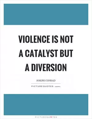 Violence is not a catalyst but a diversion Picture Quote #1
