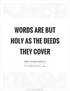 Words are but holy as the deeds they cover Picture Quote #1