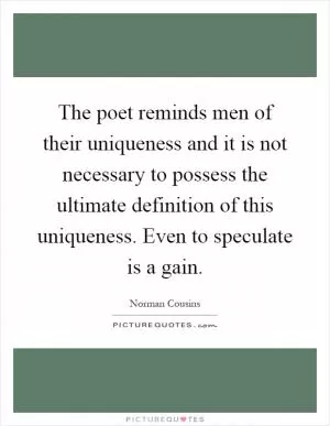 The poet reminds men of their uniqueness and it is not necessary to possess the ultimate definition of this uniqueness. Even to speculate is a gain Picture Quote #1