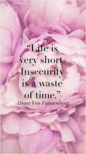 Life is very short, insecurity is a waste of time Picture Quote #1