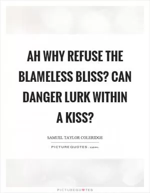 Ah why refuse the blameless bliss? Can danger lurk within a kiss? Picture Quote #1
