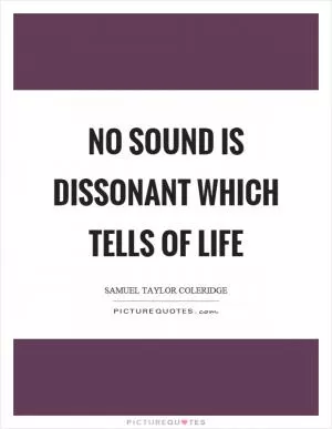 No sound is dissonant which tells of life Picture Quote #1