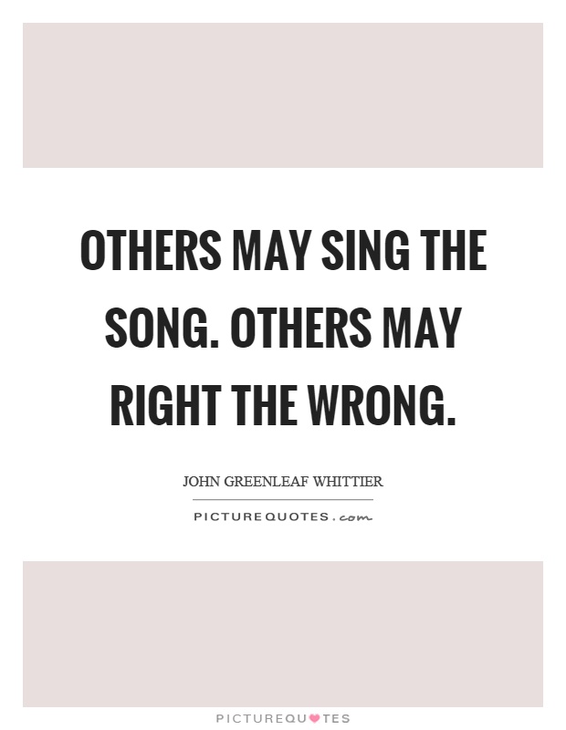 Others may sing the song. Others may right the wrong Picture Quote #1