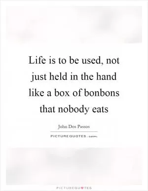 Life is to be used, not just held in the hand like a box of bonbons that nobody eats Picture Quote #1