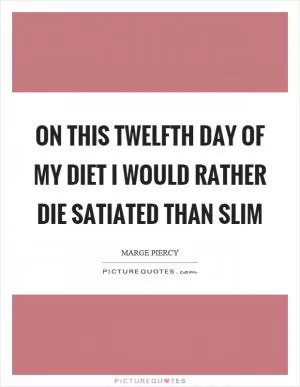 On this twelfth day of my diet I would rather die satiated than slim Picture Quote #1
