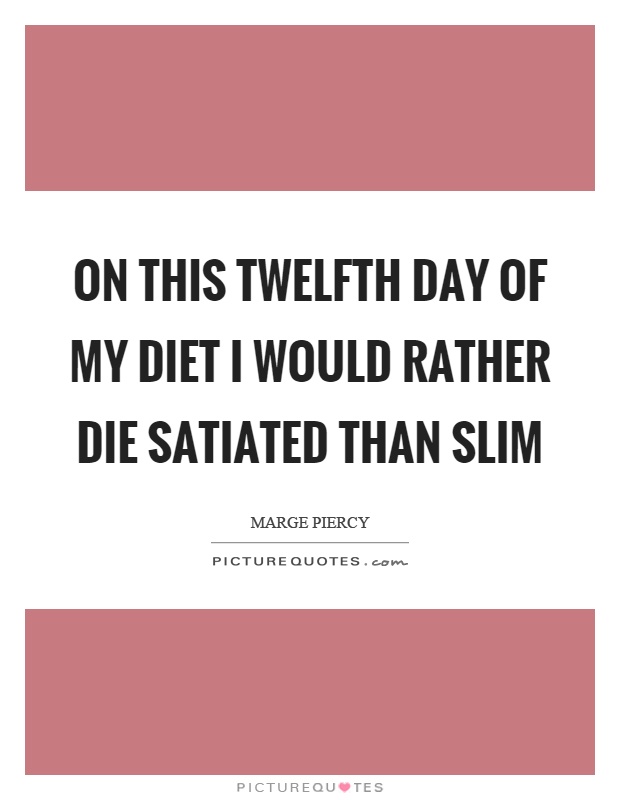 On this twelfth day of my diet I would rather die satiated than slim Picture Quote #1