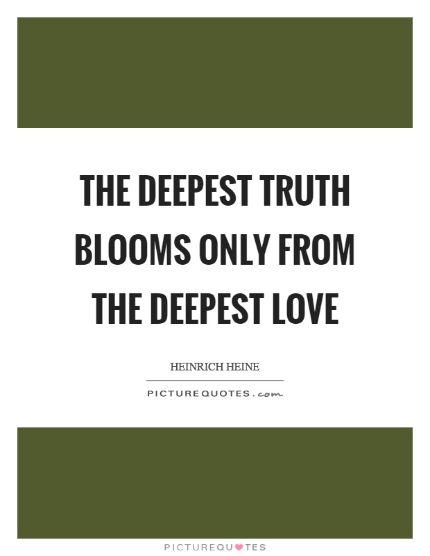 The deepest truth blooms only from the deepest love Picture Quote #1