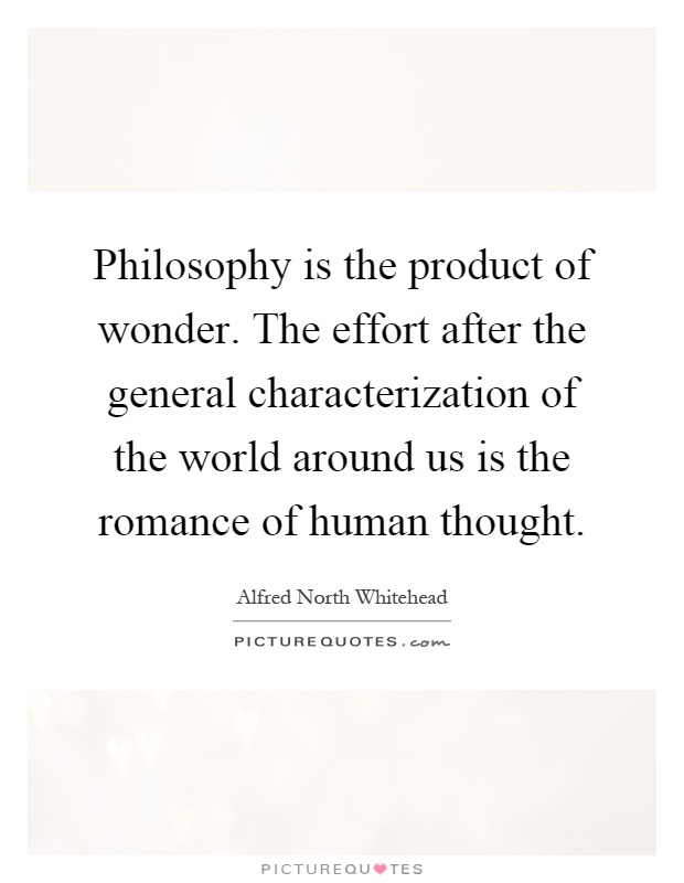 Philosophy is the product of wonder. The effort after the general characterization of the world around us is the romance of human thought Picture Quote #1