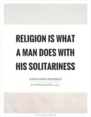 Religion is what a man does with his solitariness Picture Quote #1