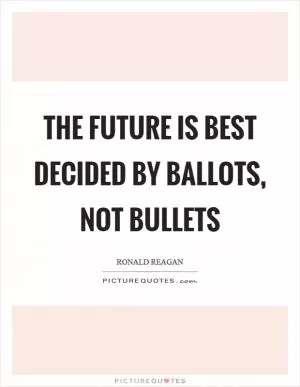 The future is best decided by ballots, not bullets Picture Quote #1